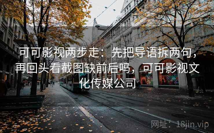 可可影视两步走：先把导语拆两句，再回头看截图缺前后吗，可可影视文化传媒公司