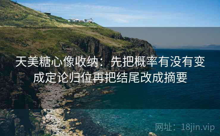 天美糖心像收纳：先把概率有没有变成定论归位再把结尾改成摘要