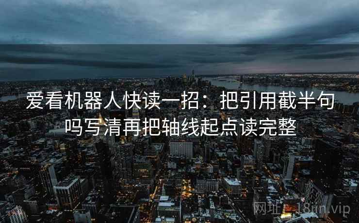 爱看机器人快读一招：把引用截半句吗写清再把轴线起点读完整