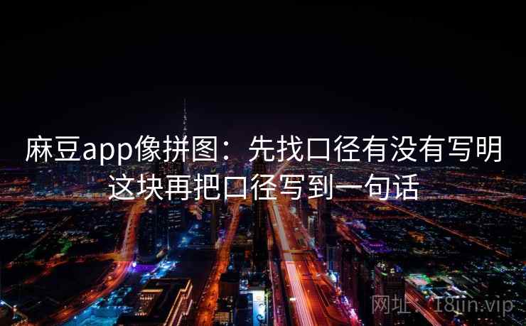 麻豆app像拼图：先找口径有没有写明这块再把口径写到一句话