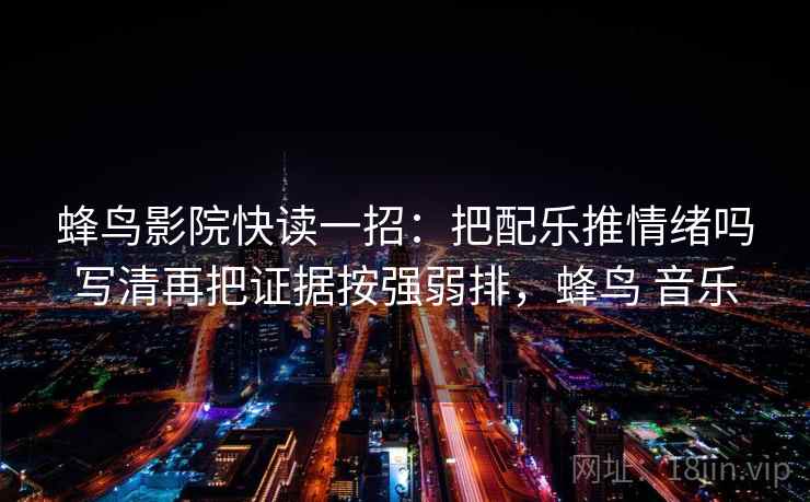 蜂鸟影院快读一招：把配乐推情绪吗写清再把证据按强弱排，蜂鸟 音乐