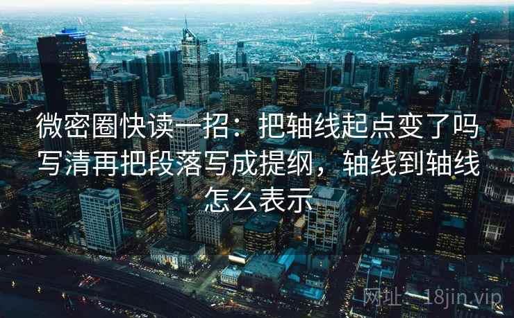 微密圈快读一招：把轴线起点变了吗写清再把段落写成提纲，轴线到轴线怎么表示