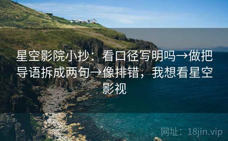 星空影院小抄：看口径写明吗→做把导语拆成两句→像排错，我想看星空影视