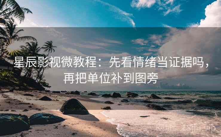 星辰影视微教程：先看情绪当证据吗，再把单位补到图旁
