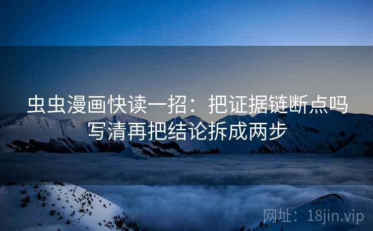 虫虫漫画快读一招：把证据链断点吗写清再把结论拆成两步
