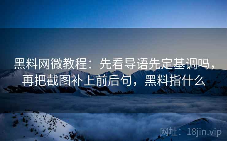 <strong>黑料</strong>网微教程：先看导语先定基调吗，再把截图补上前后句，<strong>黑料</strong>指什么