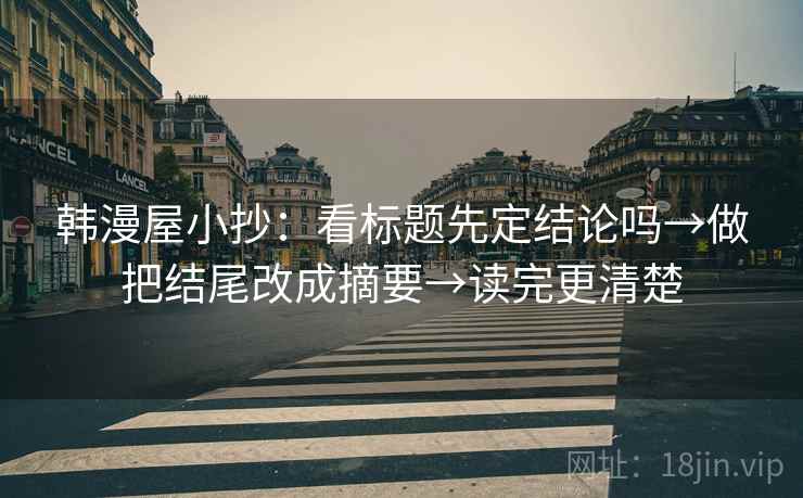 韩漫屋小抄：看标题先定结论吗→做把结尾改成摘要→读完更清楚