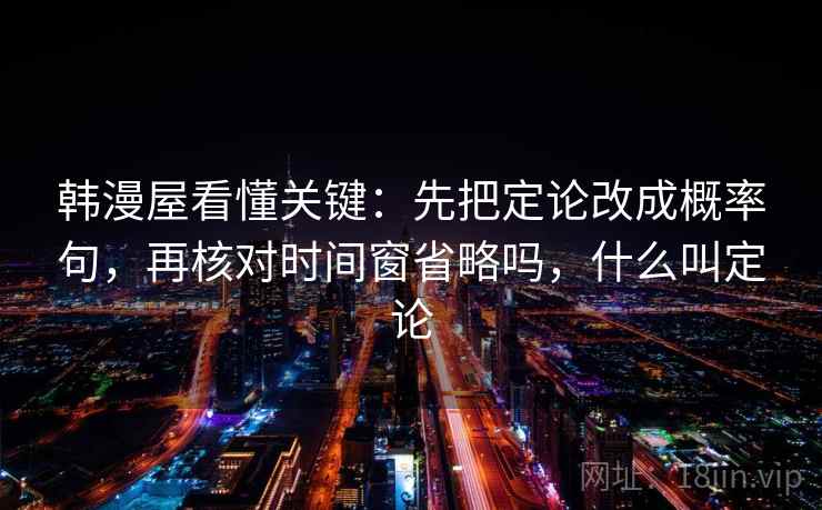 韩漫屋看懂关键：先把定论改成概率句，再核对时间窗省略吗，什么叫定论