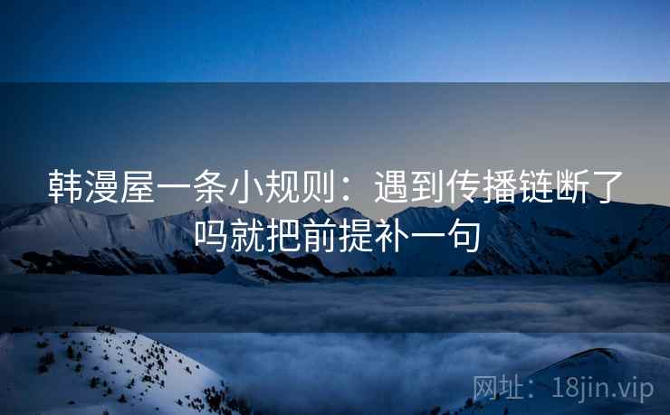 韩漫屋一条小规则：遇到传播链断了吗就把前提补一句