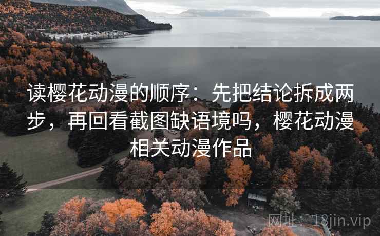 读樱花动漫的顺序：先把结论拆成两步，再回看截图缺语境吗，樱花动漫相关动漫作品