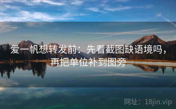 爱一帆想转发前：先看截图缺语境吗，再把单位补到图旁